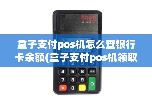盒子支付pos机怎么查银行卡余额(盒子支付pos机领取)