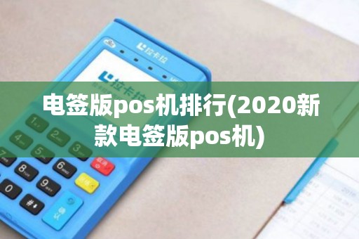 电签版pos机排行(2020新款电签版pos机)