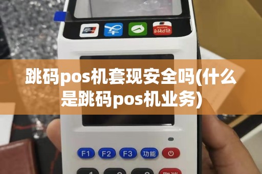 跳码pos机套现安全吗(什么是跳码pos机业务)