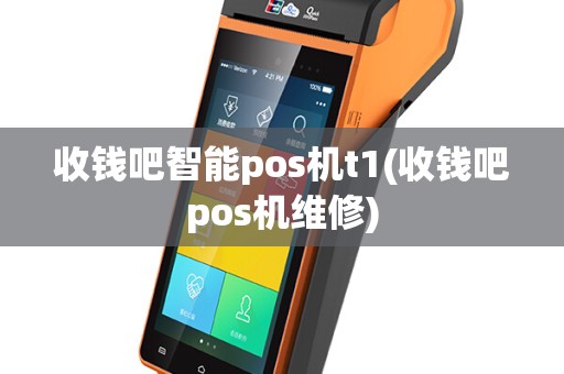 收钱吧智能pos机t1(收钱吧pos机维修)