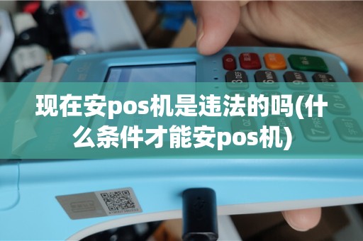 现在安pos机是违法的吗(什么条件才能安pos机)