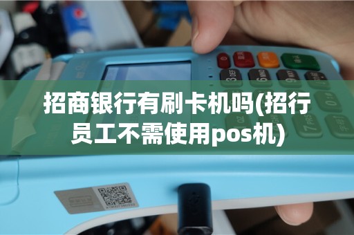 招商银行有刷卡机吗(招行员工不需使用pos机)