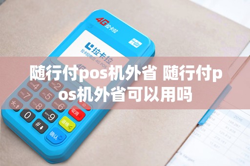随行付pos机外省 随行付pos机外省可以用吗