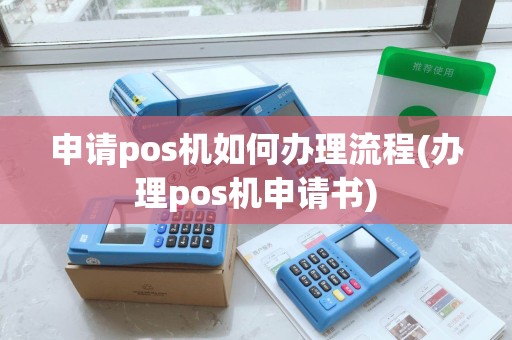 申请pos机如何办理流程(办理pos机申请书)