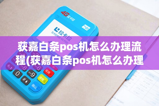 获嘉白条pos机怎么办理流程(获嘉白条pos机怎么办理)