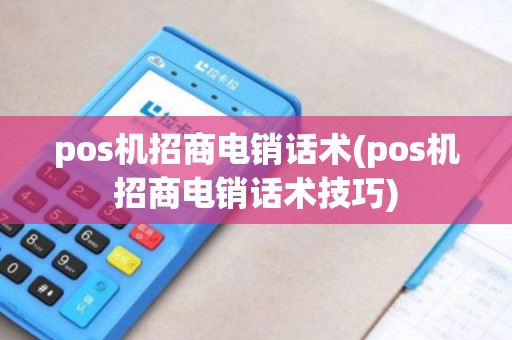pos机招商电销话术(pos机招商电销话术技巧)