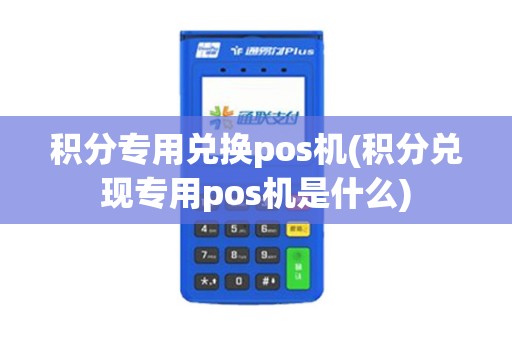 积分专用兑换pos机(积分兑现专用pos机是什么)