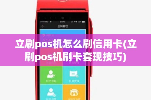 立刷pos机怎么刷信用卡(立刷pos机刷卡套现技巧)