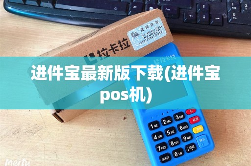 进件宝最新版下载(进件宝pos机)