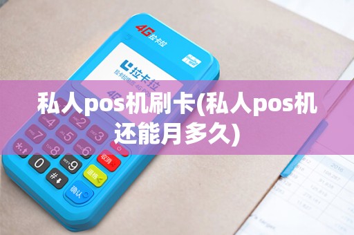 私人pos机刷卡(私人pos机还能月多久)