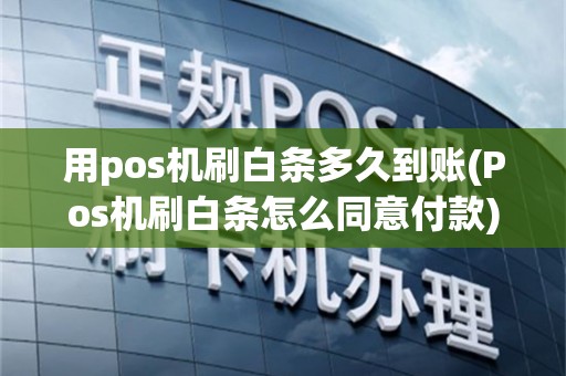 用pos机刷白条多久到账(Pos机刷白条怎么同意付款)