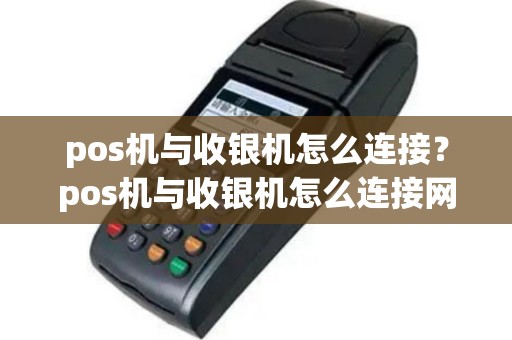 pos机与收银机怎么连接？pos机与收银机怎么连接网络