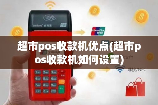 超市pos收款机优点(超市pos收款机如何设置)
