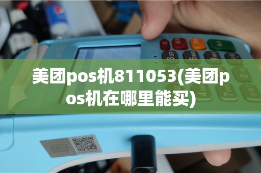 美团pos机811053(美团pos机在哪里能买)