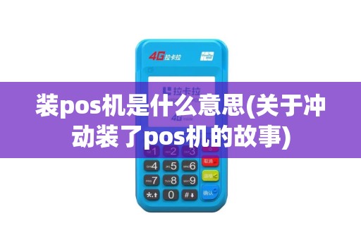 装pos机是什么意思(关于冲动装了pos机的故事)