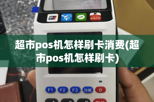 超市pos机怎样刷卡消费(超市pos机怎样刷卡)