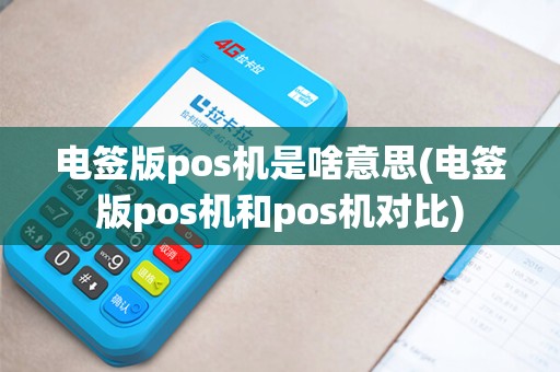 电签版pos机是啥意思(电签版pos机和pos机对比)
