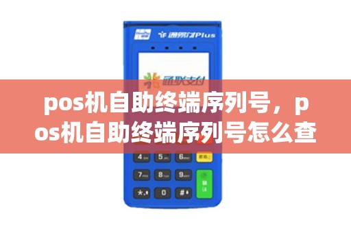 pos机自助终端序列号，pos机自助终端序列号怎么查