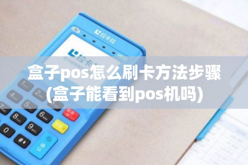 盒子pos怎么刷卡方法步骤(盒子能看到pos机吗)
