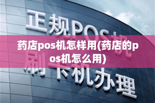 药店pos机怎样用(药店的pos机怎么用)