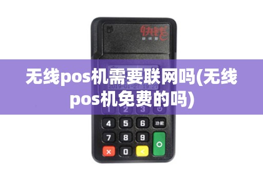 无线pos机需要联网吗(无线pos机免费的吗)