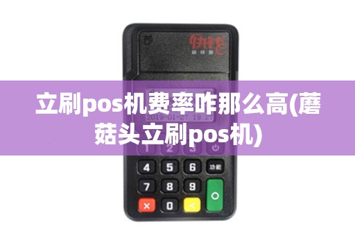立刷pos机费率咋那么高(蘑菇头立刷pos机)