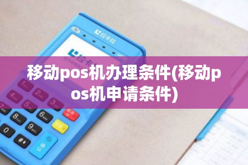 移动pos机办理条件(移动pos机申请条件)