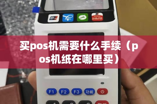 买pos机需要什么手续（pos机纸在哪里买）