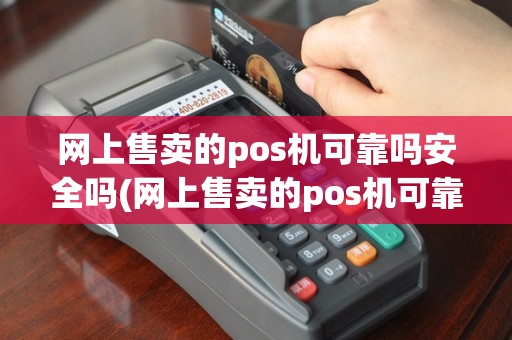 网上售卖的pos机可靠吗安全吗(网上售卖的pos机可靠吗)