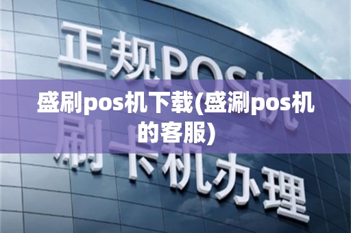 盛刷pos机下载(盛涮pos机的客服)