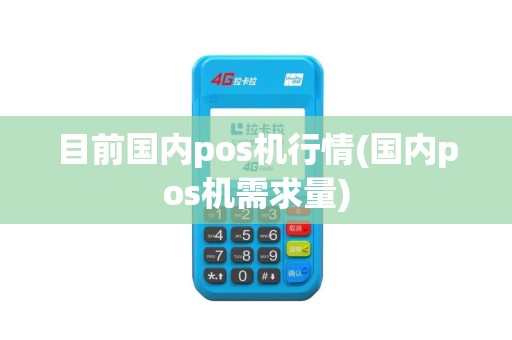目前国内pos机行情(国内pos机需求量)