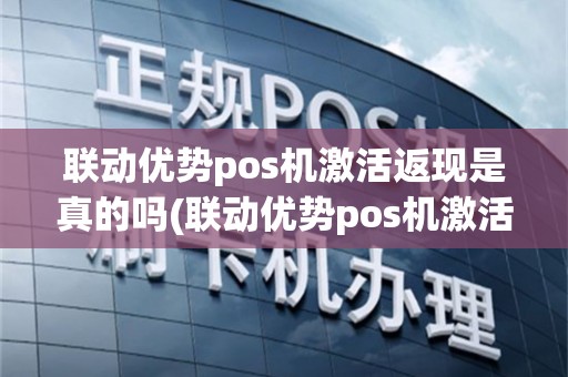 联动优势pos机激活返现是真的吗(联动优势pos机激活返现)