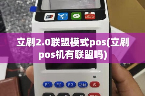立刷2.0联盟模式pos(立刷pos机有联盟吗)