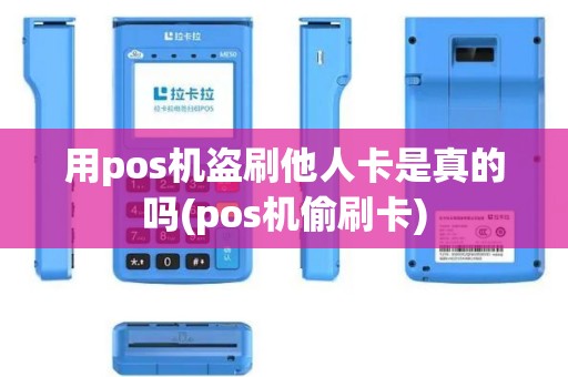 用pos机盗刷他人卡是真的吗(pos机偷刷卡)