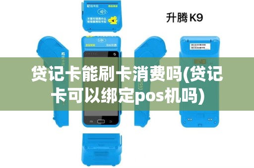 贷记卡能刷卡消费吗(贷记卡可以绑定pos机吗)