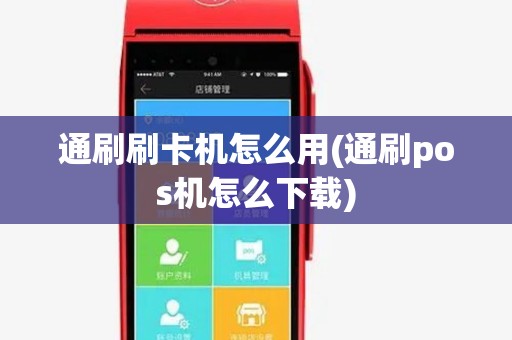 通刷刷卡机怎么用(通刷pos机怎么下载)