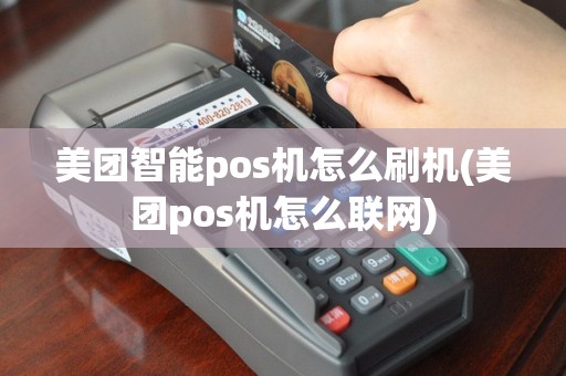 美团智能pos机怎么刷机(美团pos机怎么联网)