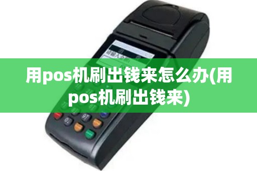 用pos机刷出钱来怎么办(用pos机刷出钱来)