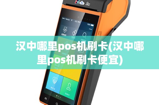 汉中哪里pos机刷卡(汉中哪里pos机刷卡便宜)