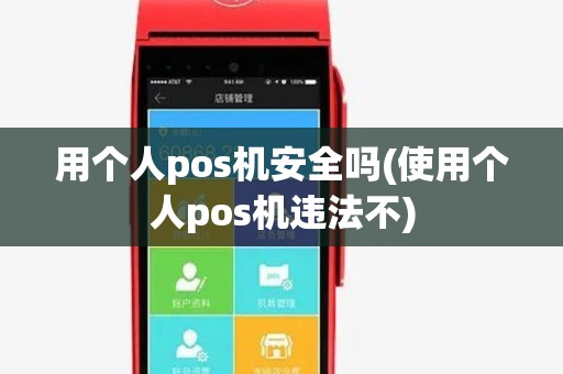 用个人pos机安全吗(使用个人pos机违法不)
