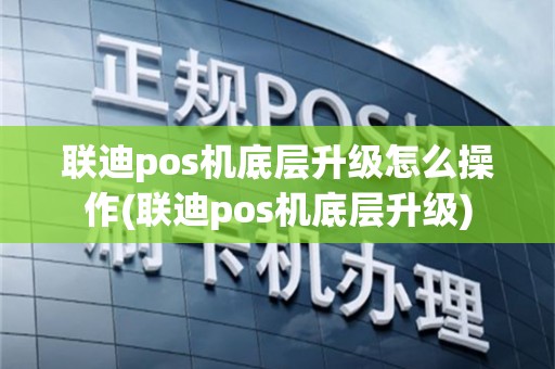 联迪pos机底层升级怎么操作(联迪pos机底层升级)