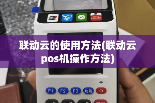 联动云的使用方法(联动云pos机操作方法)