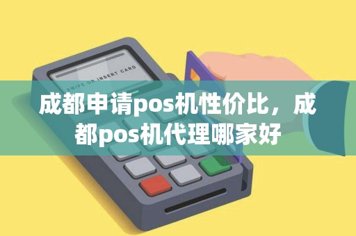成都申请pos机性价比，成都pos机代理哪家好