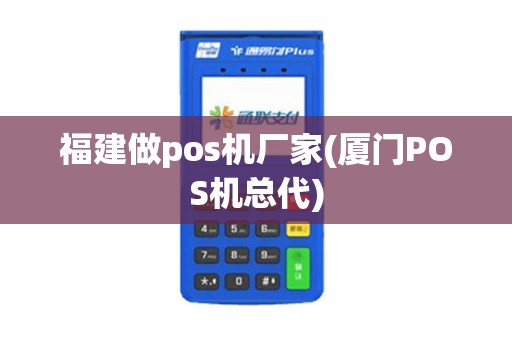 福建做pos机厂家(厦门POS机总代)