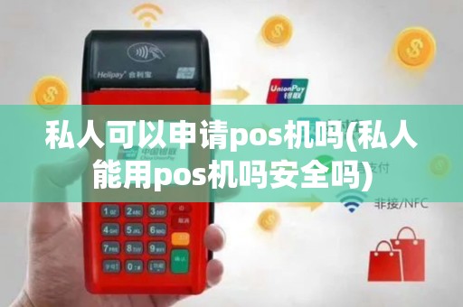 私人可以申请pos机吗(私人能用pos机吗安全吗)