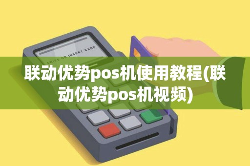 联动优势pos机使用教程(联动优势pos机视频)
