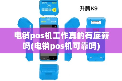 电销pos机工作真的有底薪吗(电销pos机可靠吗)
