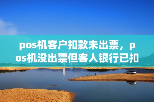 pos机客户扣款未出票，pos机没出票但客人银行已扣钱