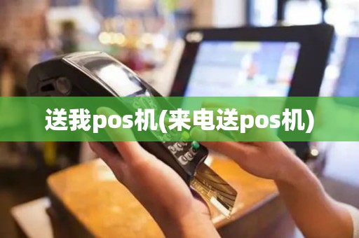 送我pos机(来电送pos机)