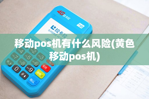 移动pos机有什么风险(黄色移动pos机)